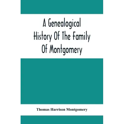 A Genealogical History Of The Family Of Montgomery; Including The Montgomery Pedigree