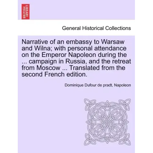 Narrative of an Embassy to Warsaw and Wilna; With Personal Attendance on the Emperor Napoleon During the ... Campaign in Russia, and the Retreat from