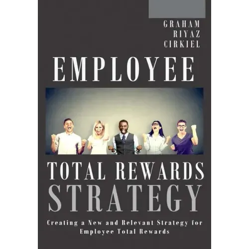 Employee Total Rewards Strategy: Creating a New and Relevant Strategy for Employee Total Rewards