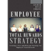 Employee Total Rewards Strategy: Creating a New and Relevant Strategy for Employee Total Rewards