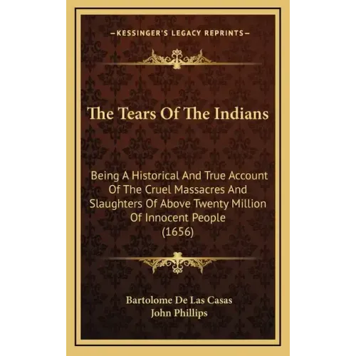 The Tears Of The Indians: Being A Historical And True Account Of The Cruel Massacres And Slaughters Of Above Twenty Million Of Innocent People (1656)
