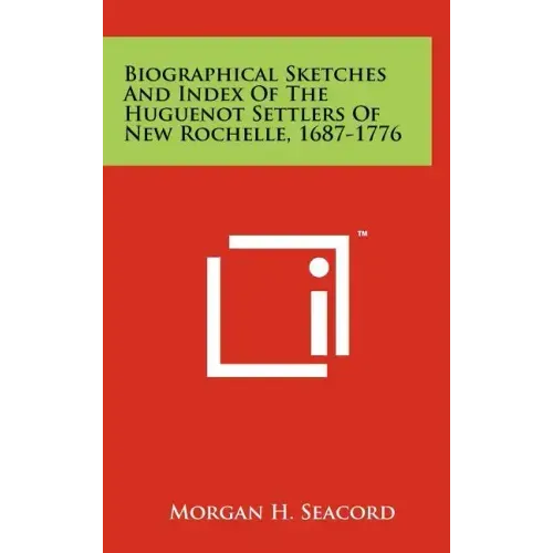 Biographical Sketches and Index of the Huguenot Settlers of New Rochelle, 1687-1776