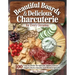 Beautiful Boards & Delicious Charcuterie for Every Occasion: 100 Easy-To-Make Recipes for Meats, Cheese, Veggies, Butter Boards, and Themed Spreads