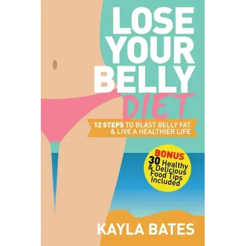 Lose Your Belly Diet: 12 Steps to Blast Belly Fat & Live A Healthier Life! (BONUS: 30 Healthy & Delicious Food Tips Included)