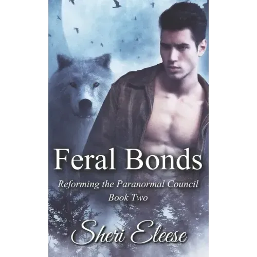 Feral Bonds: Reforming the Paranormal Council Book Two