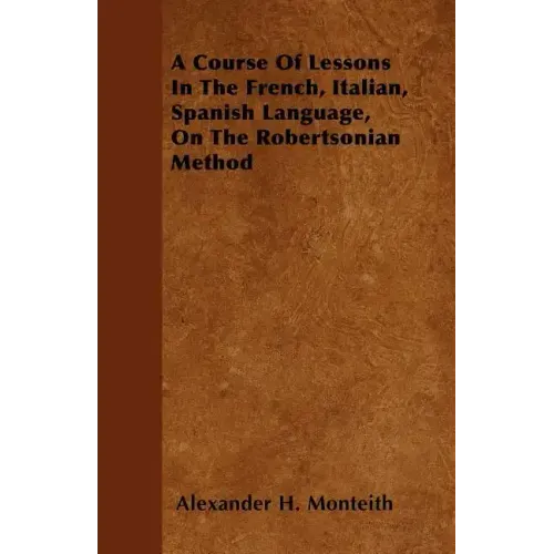 A Course Of Lessons In The French, Italian, Spanish Language, On The Robertsonian Method