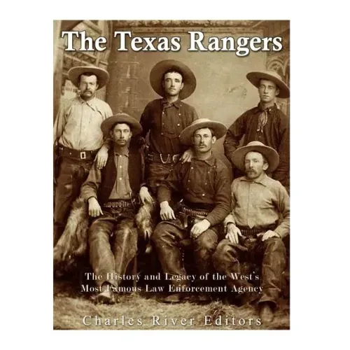 The Texas Rangers: The History and Legacy of the West's Most Famous Law Enforcement Agency