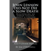 John Lennon Did Not Die a Slow Death: Dislodging an Urban Legend About a Legend (And 9 Other Stories)