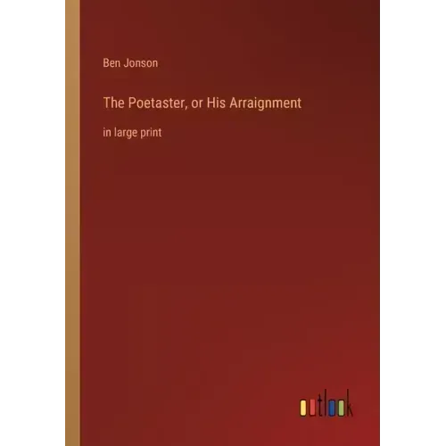 The Poetaster, or His Arraignment: in large print