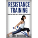 Resistance Training: Tone Your Body For A Lifetime Of Great Health With Resistance Training And Resistance Band Training