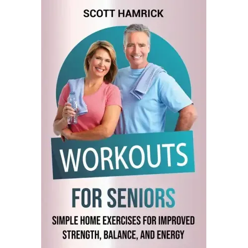 Workouts for Seniors: Simple Home Exercises for Improved Strength, Balance, and Energy
