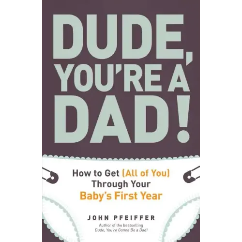 Dude, You're a Dad!: How to Get (All of You) Through Your Baby's First Year