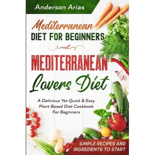 Mediterranean Diet For Beginners: MEDITERRANEAN LOVERS DIET - A Delicious Yet Quick & Easy Plant Based Diet Cookbook For Beginners