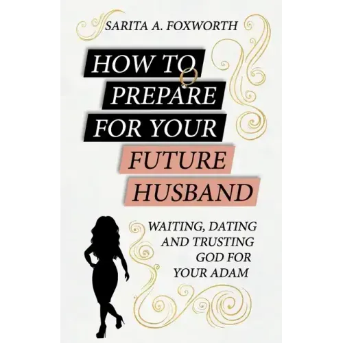 How to Prepare for Your Future Husband: Waiting, Dating and Trusting God for Your Adam