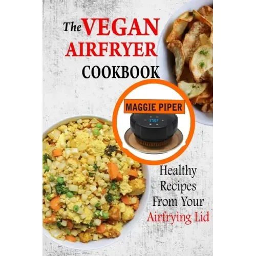 The Vegan Airfryer Cookbook: Healthy Recipes From Your Air Frying Lid