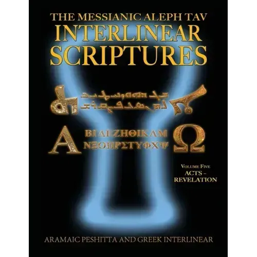Messianic Aleph Tav Interlinear Scriptures (MATIS) Volume Five Acts-Revelation, Aramaic Peshitta-Greek-Hebrew-Phonetic Translation-English, Bold Black