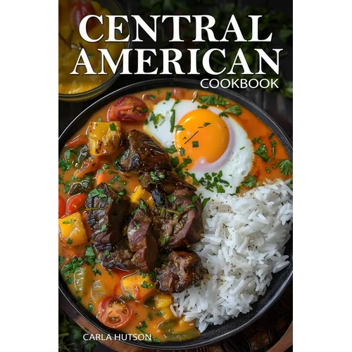 Central American Cookbook: A Journey Through 50 Authentic Recipes From Costa Rica, El Salvador, Guatemala, Panama, And More