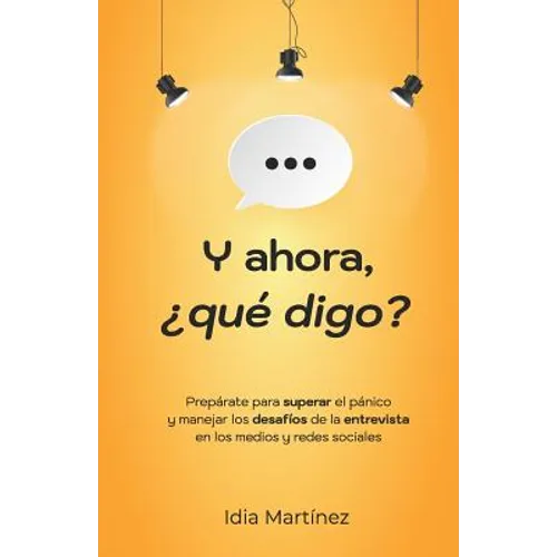 Y ahora, ¿qué digo?: Prepárate para superar el pánico y manejar los desafíos de la entrevista en los medios y las redes sociales.