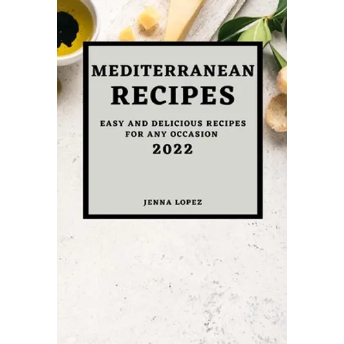 Mediterranean Recipes 2022: Easy and Delicious Recipes for Any Occasion