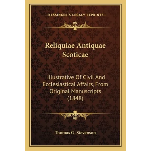 Reliquiae Antiquae Scoticae: Illustrative Of Civil And Ecclesiastical Affairs, From Original Manuscripts (1848)