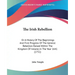 The Irish Rebellion: Or A History Of The Beginnings And First Progress Of The General Rebellion Raised Within The Kingdom Of Ireland, In Th