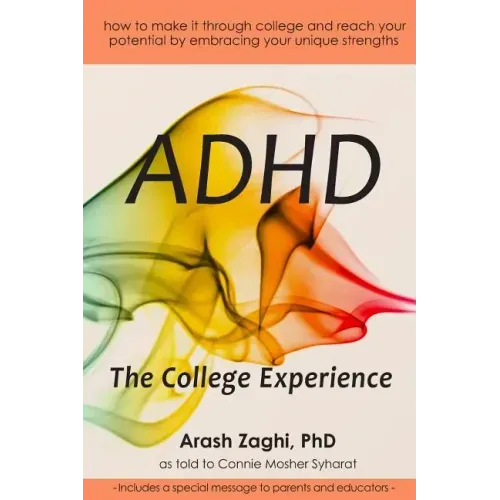 ADHD: The College Experience: How to stop blaming yourself, work with your strengths, succeed in college, and reach your potential