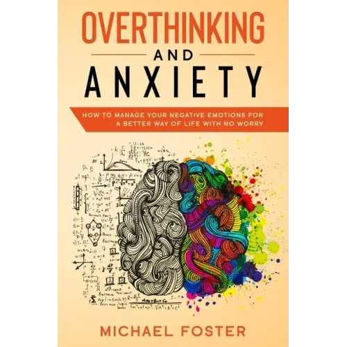 Overthinking and Anxiety: How To Manage Your Negative Emotions For a Better Way Of Life With No Worry