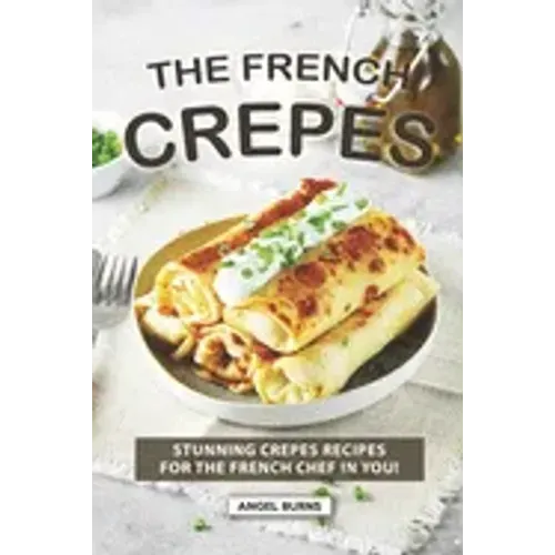 The French Crepes Cookbook: Stunning Crepes Recipes for The French Chef in You!