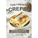 The French Crepes Cookbook: Stunning Crepes Recipes for The French Chef in You!