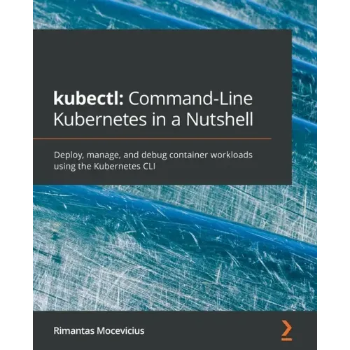 kubectl Command-Line Kubernetes in a Nutshell: Deploy, manage, and debug container workloads using the Kubernetes CLI