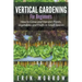 Vertical Gardening For Beginners: How to Grow and Harvest Plants, Vegetables and Fruits in Small Spaces