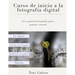 Curso de inicio a la fotografia: Si quieres empezar en fotografía con buen pie, este es tu libro.
