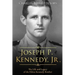 Joseph P. Kennedy, Jr.: The Life and Legacy of the Eldest Kennedy Brother