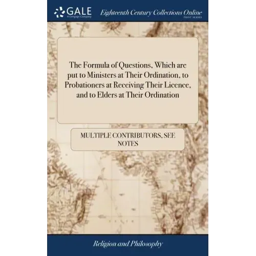 The Formula of Questions, Which are put to Ministers at Their Ordination, to Probationers at Receiving Their Licence, and to Elders at Their Ordinatio