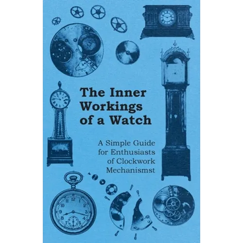 The Inner Workings of a Watch - A Simple Guide for Enthusiasts of Clockwork Mechanisms