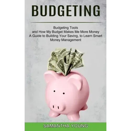 Budgeting: A Guide to Building Your Saving, to Learn Smart Money Management (Budgeting Tools and How My Budget Makes Me More Mone