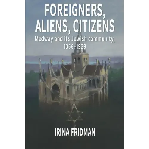 Foreigners, Aliens, Citizens: Medway and its Jewish Community, 1066-1939