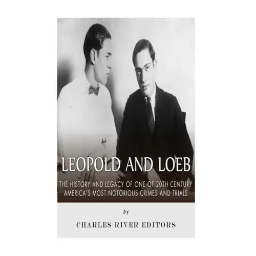Leopold and Loeb: The History and Legacy of One of 20th Century America's Most Notorious Crimes and Trials