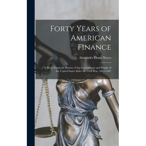 Forty Years of American Finance; a Short Financial History of the Government and People of the United States Since the Civil War, 1865-1907