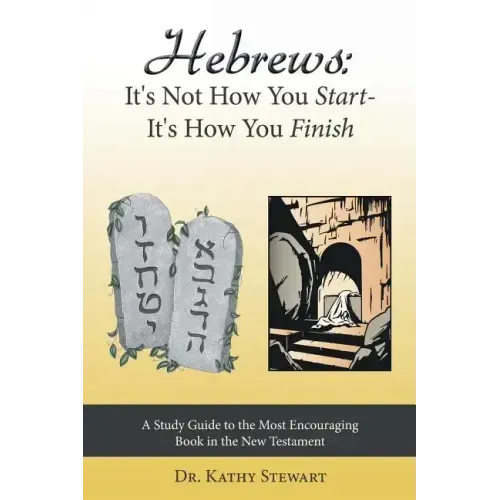 Hebrews: It's Not How You Start--It's How You Finish: A Study Guide to the Most Encouraging Book in the New Testament