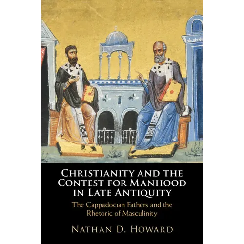 Christianity and the Contest for Manhood in Late Antiquity: The Cappadocian Fathers and the Rhetoric of Masculinity