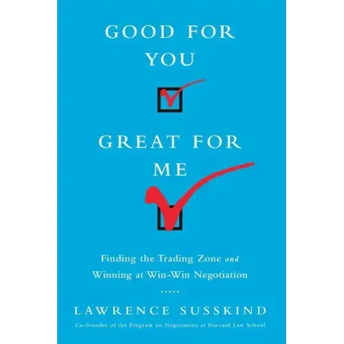 Good for You, Great for Me (Intl Ed): Finding the Trading Zone and Winning at Win-Win Negotiation