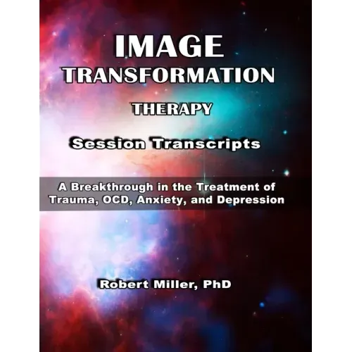 Image Transformation Therapy Session Transcripts: A Breakthrough in the Treatment of Trauma, Anxiety, OCD, and Depression