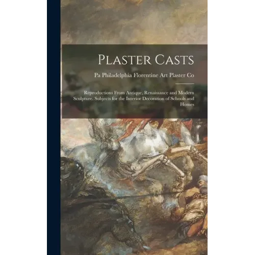 Plaster Casts: Reproductions From Antique, Renaissance and Modern Sculpture. Subjects for the Interior Decoration of Schools and Home