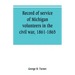 Record of service of Michigan volunteers in the civil war, 1861-1865