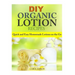 DIY Organic Lotion Recipes: Quick and Easy Homemade Lotions on the Go