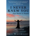 I Never Knew You: From Tragedy to Triumph