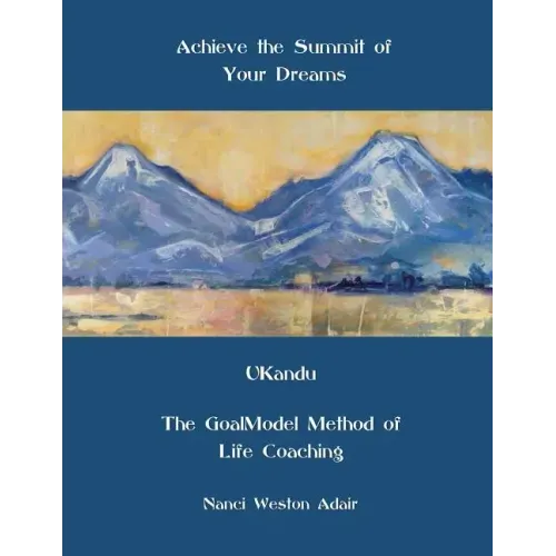 Achieve the Summit of Your Dreams: UKandu The GoalModel Method of Life Coaching