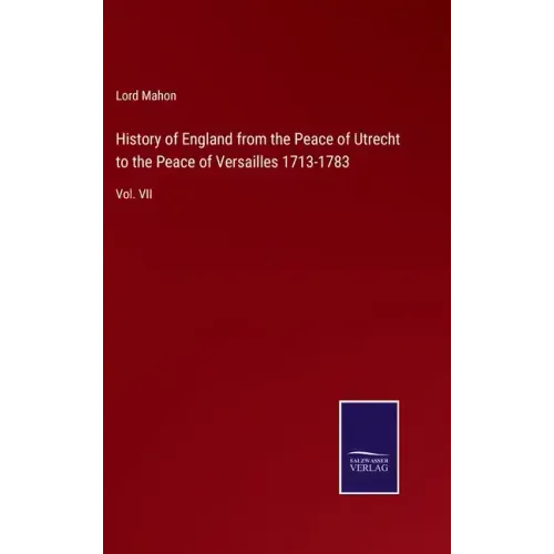History of England from the Peace of Utrecht to the Peace of Versailles 1713-1783: Vol. VII