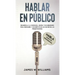 Hablar en público: Habla como un profesional - Desarrolla la confianza, mejora tus habilidades para persuadir y conviértete en un máster de las presen